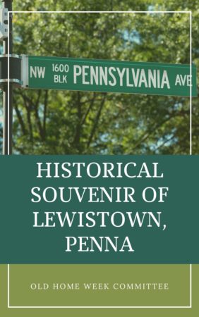 Historical Souvenir of Lewistown, Penna by the Old Home Week Committee Historical Souvenir of Lewistown, Penna by the Old Home Week Committee